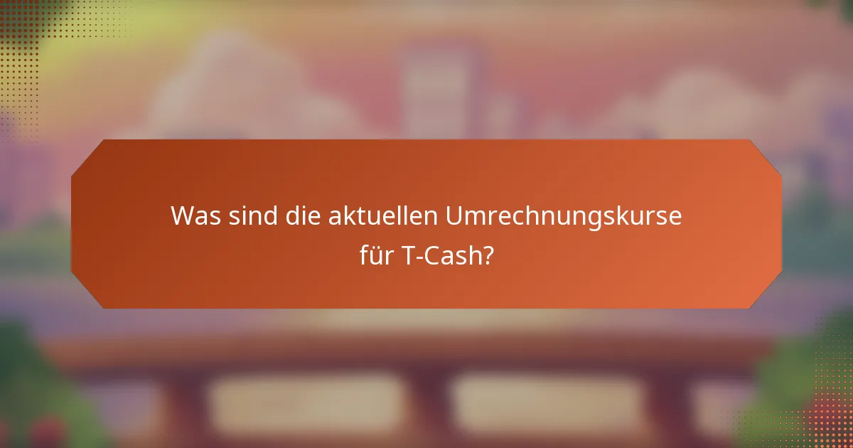 Was sind die aktuellen Umrechnungskurse für T-Cash?