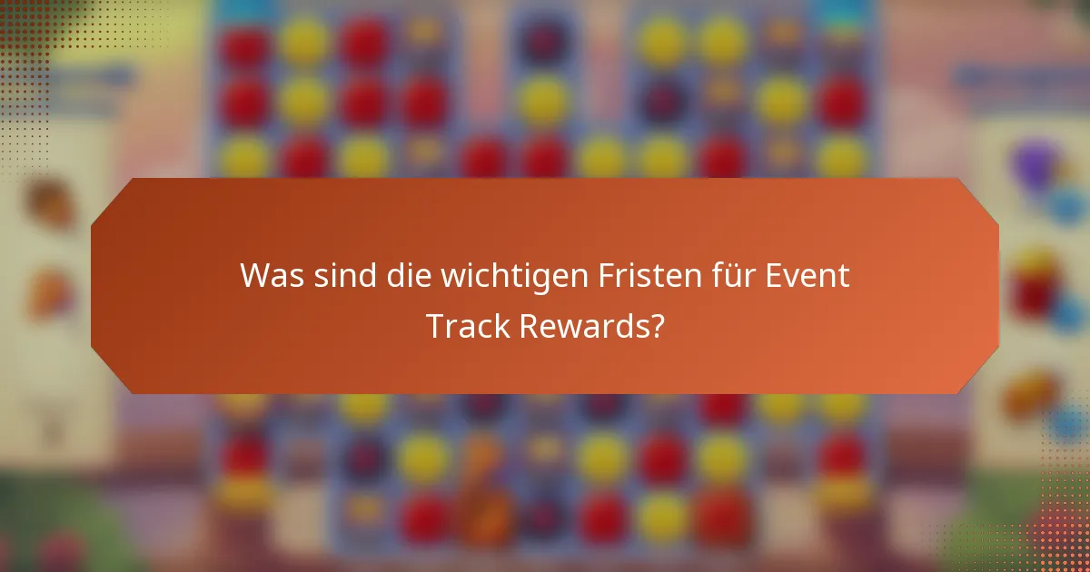 Was sind die wichtigen Fristen für Event Track Rewards?