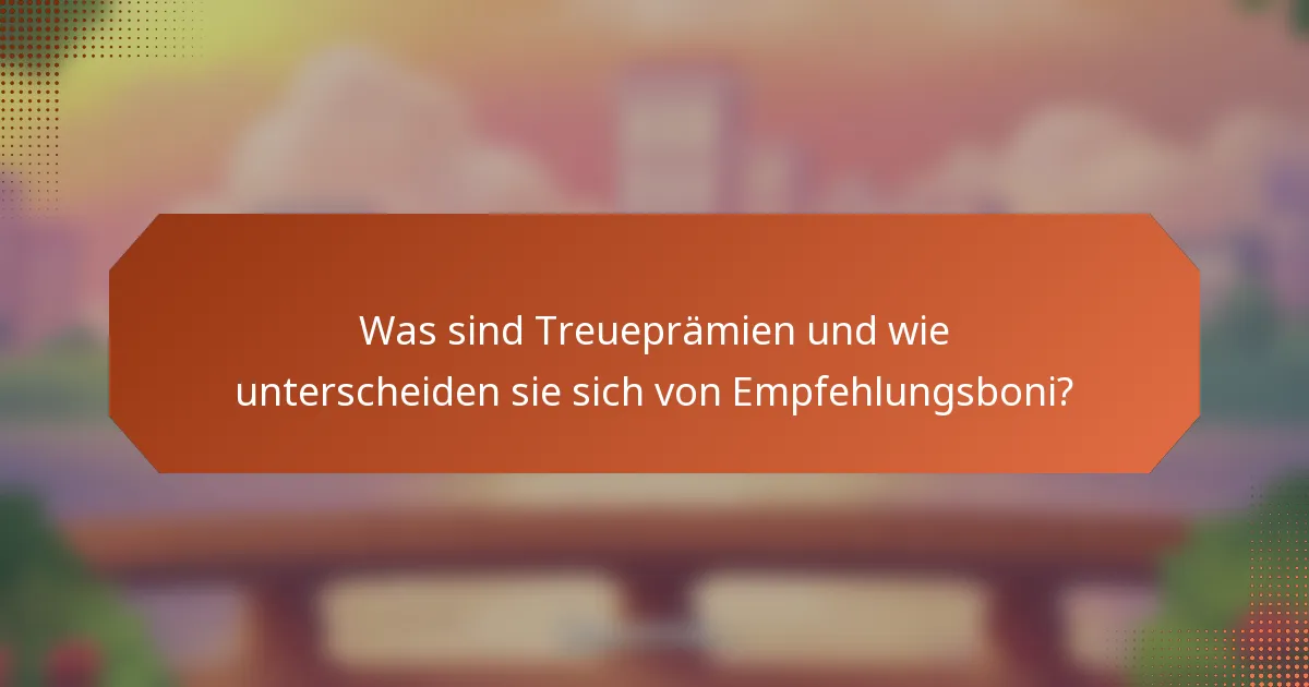 Was sind Treueprämien und wie unterscheiden sie sich von Empfehlungsboni?