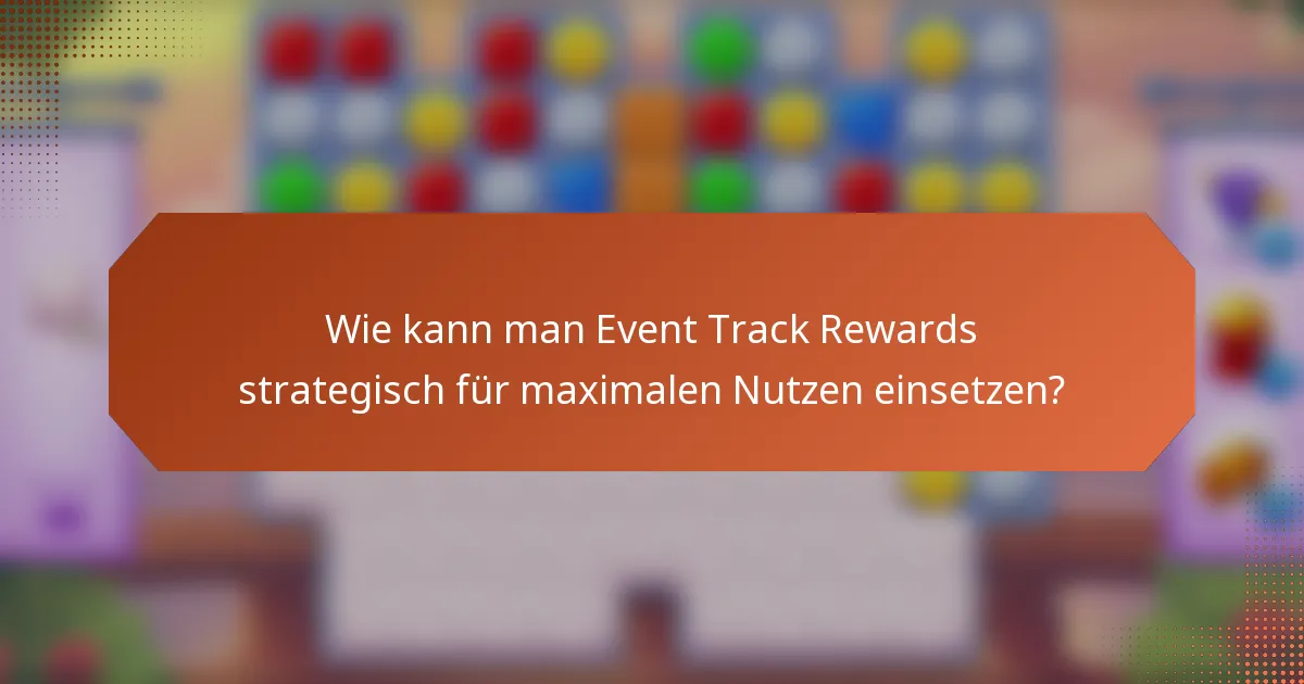 Wie kann man Event Track Rewards strategisch für maximalen Nutzen einsetzen?