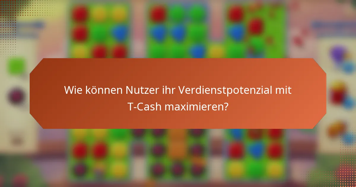 Wie können Nutzer ihr Verdienstpotenzial mit T-Cash maximieren?