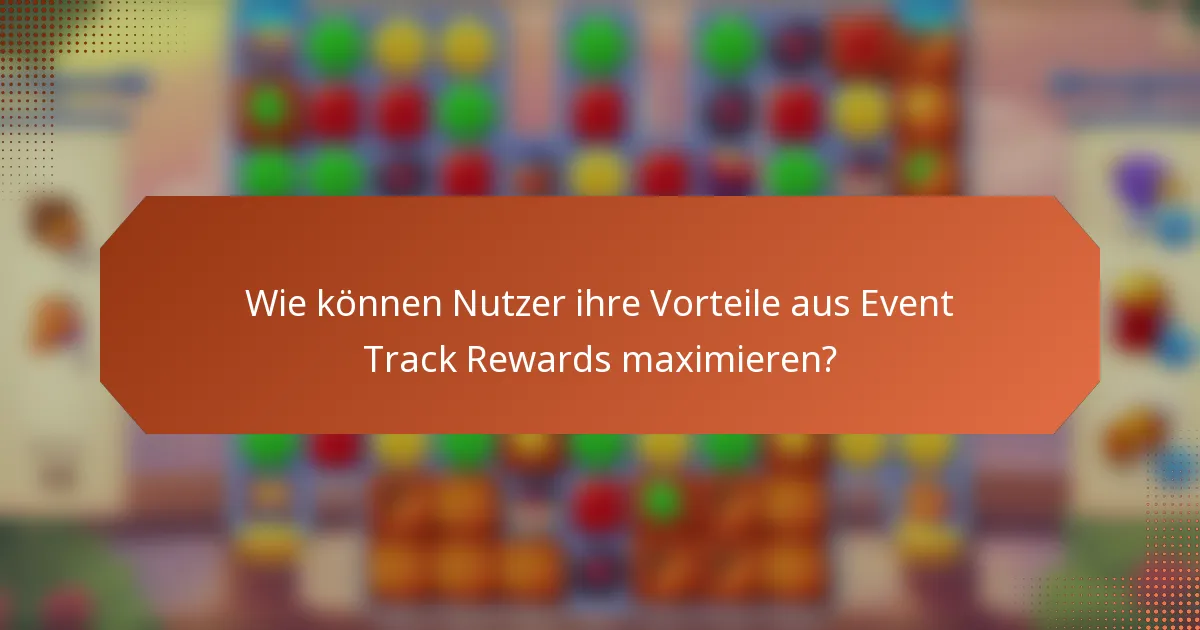 Wie können Nutzer ihre Vorteile aus Event Track Rewards maximieren?